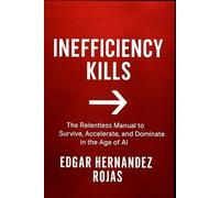 INEFFICIENCY KILLS: The Relentless Manual to Survive, Accelerate, and Dominate in the Age of AI