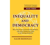 Inequality and Democracy: The real drivers of Growth and Welfare, and when Democracy fails in optimising Inequality (Fundamental Awareness in Economics and Politics)
