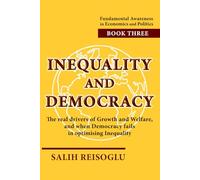 Inequality and Democracy: The real drivers of Growth and Welfare, and when Democracy fails in optimising Inequality: 3 (Fundamental Awareness in Economics and Politics)