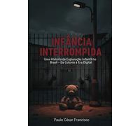 Infância Interrompida: Uma História da Exploração Infantil no Brasil - Da Colônia à Era Digital