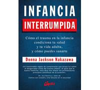 Infancia interrumpida: cómo el trauma en la infancia condiciona tu salud y tu vida adulta, y cómo puedes sanarte (Psicoemoción)