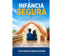 INFÂNCIA SEGURA: Um guia para pais e professores na prevenção da violência sexual infantil