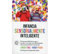 Infancia sensorialmente inteligente: El manual definitivo para ayudar a tu hijo con dificultades de procesamiento sensorial (SIN COLECCION)