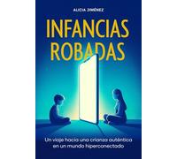 Infancias robadas: Un viaje hacia una crianza auténtica en un mundo hiperconectado