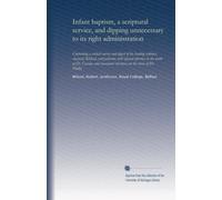 Infant baptism, a scriptural service, and dipping unnecessary to its right administration: Containing a critical survey and digest of the leading ... strictures on the views of Dr. Halley