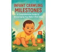 Infant Crawling Milestones: A Comprehensive Guide to Encouraging Your Baby's First Steps: Proven Techniques to Support Your Baby’s Crawling Milestones and Boost Early Mobility