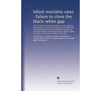 Infant mortality rates : failure to close the black-white gap: Hearing before the Subcommittee on Oversight and Investigations and the Subcommittee on ... Congress, second sesion, March 16, 1984