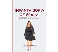 Infanta Sofia of Spain: Discreet and Natural: A Brief Biography of the Second Daughter of King Felipe VI and Queen Letizia