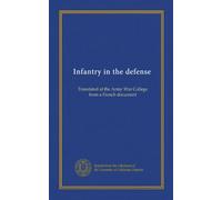 Infantry in the defense: Translated at the Army War College from a French document