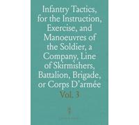 Infantry Tactics, for the Instruction, Exercise, and Manoeuvres of the Soldier, a Company, Line of Skirmishers, Battalion, Brigade, or Corps D'armée: Evolutions of a Brigade and Corps D'armée