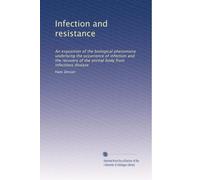 Infection and resistance: An exposition of the biological phenomena underlying the occurrence of infection and the recovery of the animal body from infectious disease