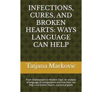 INFECTIONS, CURES, AND BROKEN HEARTS: WAYS LANGUAGE CAN HELP: From Shakespeare to Modern Days: An analysis of language of manipulation and how facts can help cure broken hearts, a practical guide