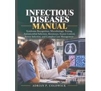 Infectious Diseases Manual: Syndrome Recognition, Microbiologic Testing, Antimicrobial Selection, Resistance, Source Control, Severe Infection, and Complex Case Management