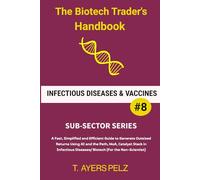 Infectious Diseases & Vaccines (The Biotech Trader's Handbook): A Fast, Simplified and Efficient Guide to Generate Outsized Returns Using AI and the ... (BIOTECH TRADER HANDBOOK: SUB-SECTOR SERIES)