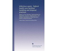 Infectious waste : federal health care facilities' handling and disposal practices: Report to the chairman, Subcommittee on Regulation, Business ... on Small Business, House of Representatives