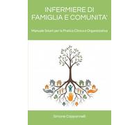 INFERMIERE DI FAMIGLIA E COMUNITA': Manuale Smart per la Pratica Clinica e Organizzativa (Percorsi di Eccellenza Infermieristica: La Rivoluzione del Sapere)