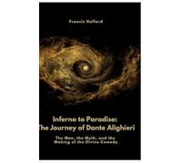 Inferno to Paradise: The Journey of Dante Alighieri:The Man, the Myth, and the Making of the Divine Comedy