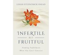 Infertile But Fruitful: Finding Fulfillment When You Can't Conceive