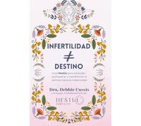 Infertilidad no es Destino: (Guía Hestia para entender, acompañar y transformar el camino hacia la maternidad)