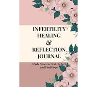 INFERTILITY HEALING & REFLECTION JOURNAL A Safe Space to Heal, Reflect, and Find Hope