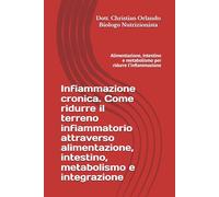 Infiammazione cronica Come ridurre il terreno infiammatorio attraverso alimentazione, intestino, metabolismo e integrazione: Alimentazione, intestino e metabolismo per ridurre l’infiammazione