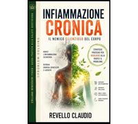 INFIAMMAZIONE CRONICA IL NEMICO SILENZIOSO DEL CORPO: STRATEGIE PRATICHE PER RISOLVERE ALLA RADICE IL PROBLEMA (- PROBLEM SOLVING - COLLANA BENESSERE FISICO - GUIDA PRATICA ALLA SALUTE QUOTIDIANA)