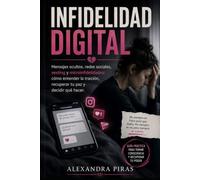 Infidelidad digital: Mensajes ocultos, redes sociales, sexting y microinfidelidades: cómo entender la traición, recuperar tu paz y decidir qué hacer