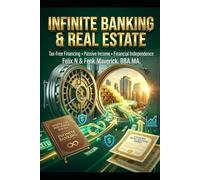 Infinite Banking and Real Estate: Your Blueprint for Tax-Free Financing, Passive Income, and Financial Independence