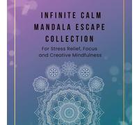 Infinite Calm Mandala Escape Collection: 100+ Relaxing Mandalas for Stress Relief, Focus and Creative Mindfulness: A Massive Colection of 100 Unique ... and Spark Creativity - Say Goodbye to Anxiety