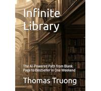 Infinite Library: The AI-Powered Path from Blank Page to Bestseller in One Weekend