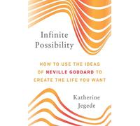 Infinite Possibility: How to Use the Ideas of Neville Goddard to Create the Life You Want
