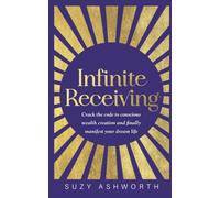 Infinite Receiving: Crack the Code to Conscious Wealth Creation and Finally Manifest Your Dream Life