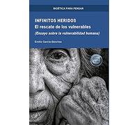 Infinitos Heridos: El rescate de los vulnerables (Ensayo sobre la vulnerabilidad humana) (BIOETICA PARA PENSAR)
