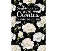 Inflamación Crónica Diario de Salud: Controle sus síntomas, observe lo que le ayuda y lo que le empeora, y adapte su estilo de vida en consecuencia