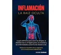 INFLAMACIÓN: LA RAÍZ OCULTA: La guía definitiva para sanar las alergias, la diabetes tipo 2, el hígado graso, la ansiedad, el asma, las enfermedades autoinmunes desde la raíz.