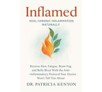 Inflamed: Heal Chronic Inflammation Naturally: Reverse Pain, Fatigue, Brain Fog, and Belly Bloat With the Anti-Inflammatory Protocol Your Doctor Won’t Tell You About