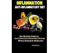 Inflammation: Anti-Inflammatory Diet The Ultimate Guide on How to Overcome Inflammation Naturally Without Relying On Medication