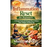 Inflammation Reset for Beginners: A Simple Food and Lifestyle Plan to Reduce Pain, Fatigue, and Brain Fog