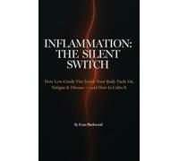 Inflammation: THE SILENT SWITCH: How Low-Grade Fire Inside Your Body Fuels Fat, Fatigue & Disease - and How to Calm It