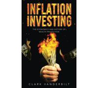 Inflation Investing: The Economics and History of Wealth Protection: Inflation Hedge Strategies of Real Estate, Gold, Bitcoin and More for Hyperinflation