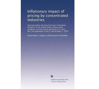Inflationary impact of pricing by concentrated industries: Hearings before the Joint Economic Committee, Congress of the United States, Ninety-third ... 93) September 4 and 9, and October 7, 1974