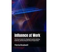 Influence at Work: The Proven System for Shaping Perception, Building Authority, and Becoming the Person People Follow