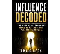Influence Decoded: The Real Psychology of Winning Friends and Persuading Anyone