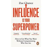 Influence is Your Superpower: How to Get What You Want Without Compromising Who You Are (Vermilion)