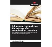 Influence of networks on the success of a crowdfunding campaign: How networks can positively influence the financial success of a crowdfunding campaign