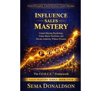 INFLUENCE SALES MASTERY: Control Buying Psychology, Frame Buyer Decisions, and Elevate Authority Without Pressure: 4 (SALES MASTERY SERIES)