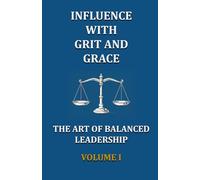 Influence With Grit and Grace - Volume I: The Art of Balanced Leadership