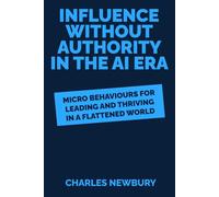 Influence Without Authority In The AI Era: Micro-Behaviours for Leading and Thriving in a Flattened World (The Practical Business Skills Series)