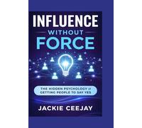 Influence Without Force: The Hidden Psychology of Getting People to Say Yes