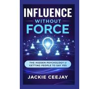 Influence Without Force: The Hidden Psychology of Getting People to Say Yes
